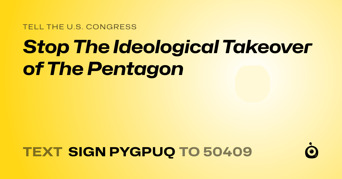 A shareable card that reads "tell the U.S. Congress: Stop The Ideological Takeover of The Pentagon" followed by "text sign PYGPUQ to 50409"