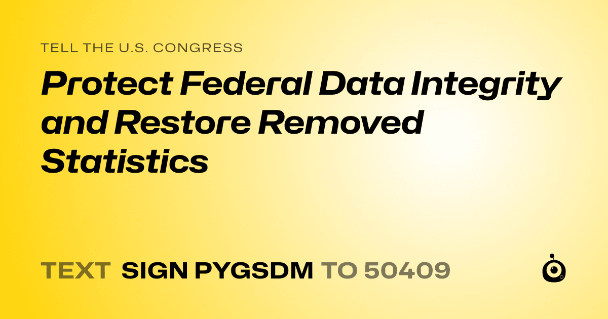 A shareable card that reads "tell the U.S. Congress: Protect Federal Data Integrity and Restore Removed Statistics" followed by "text sign PYGSDM to 50409"