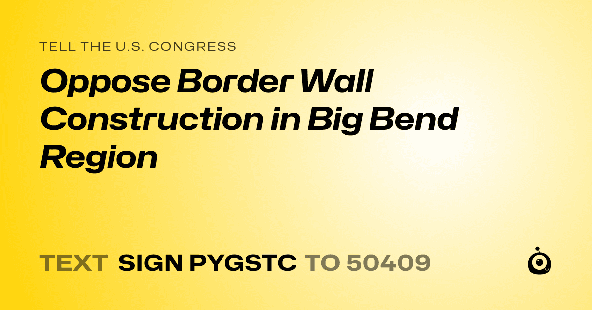 A shareable card that reads "tell the U.S. Congress: Oppose Border Wall Construction in Big Bend Region" followed by "text sign PYGSTC to 50409"