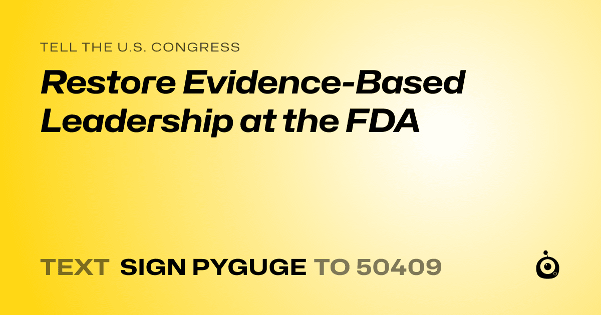 A shareable card that reads "tell the U.S. Congress: Restore Evidence-Based Leadership at the FDA" followed by "text sign PYGUGE to 50409"