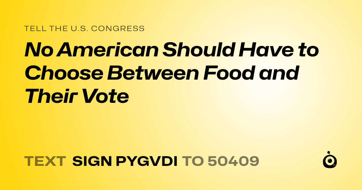 A shareable card that reads "tell the U.S. Congress: No American Should Have to Choose Between Food and Their Vote" followed by "text sign PYGVDI to 50409"
