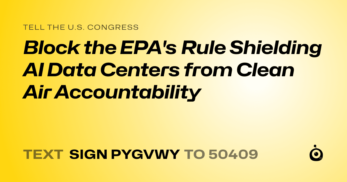 A shareable card that reads "tell the U.S. Congress: Block the EPA's Rule Shielding AI Data Centers from Clean Air Accountability" followed by "text sign PYGVWY to 50409"