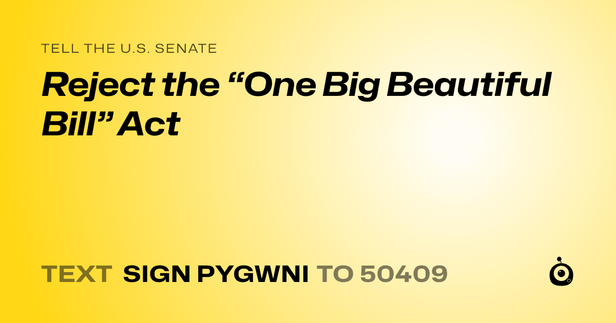 A shareable card that reads "tell the U.S. Senate: Reject the “One Big Beautiful Bill” Act" followed by "text sign PYGWNI to 50409"