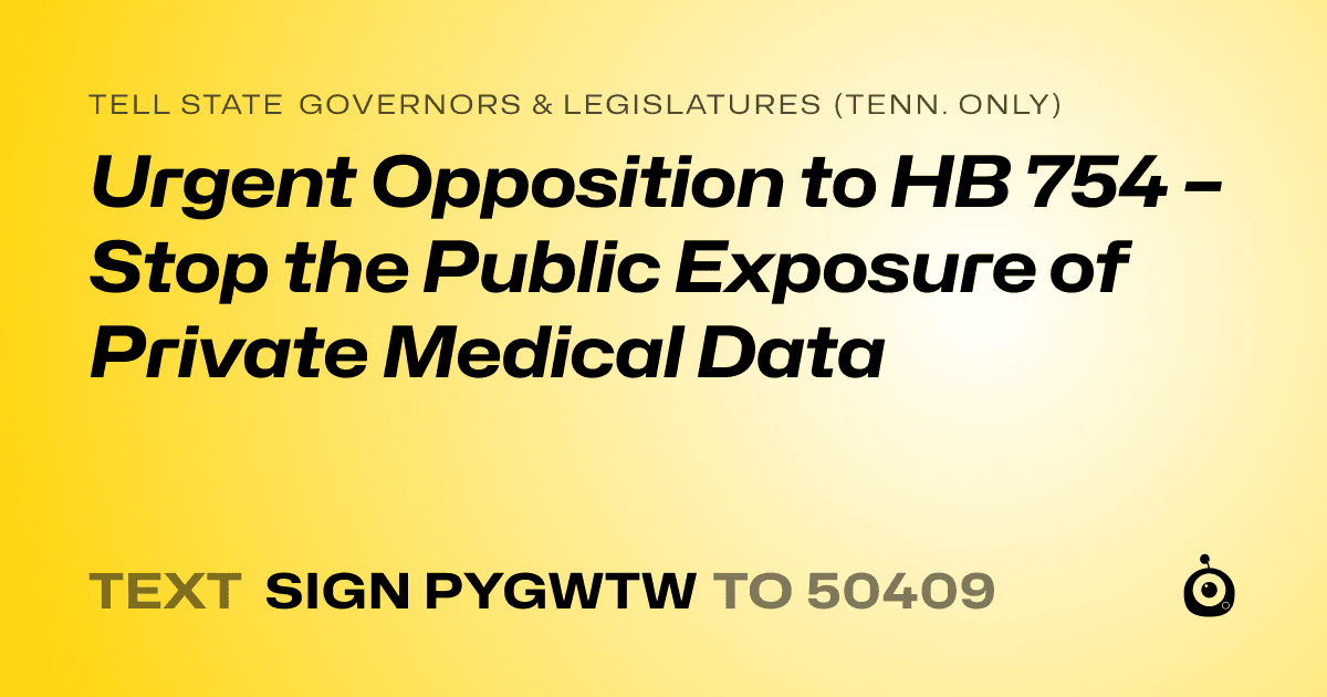 A shareable card that reads "tell State Governors & Legislatures (Tenn. only): Urgent Opposition to HB 754 – Stop the Public Exposure of Private Medical Data" followed by "text sign PYGWTW to 50409"