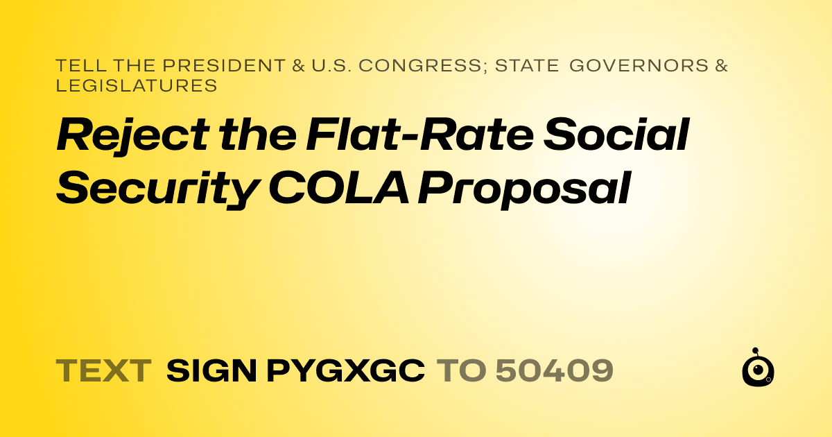 A shareable card that reads "tell the President & U.S. Congress; State Governors & Legislatures: Reject the Flat-Rate Social Security COLA Proposal" followed by "text sign PYGXGC to 50409"
