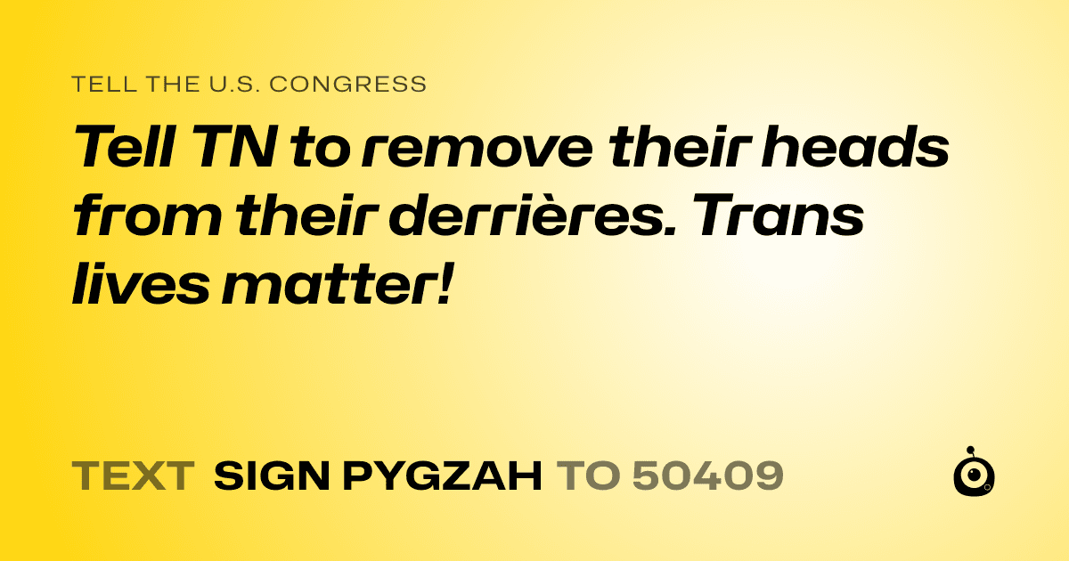 A shareable card that reads "tell the U.S. Congress: Tell TN to remove their heads from their derrières. Trans lives matter!" followed by "text sign PYGZAH to 50409"