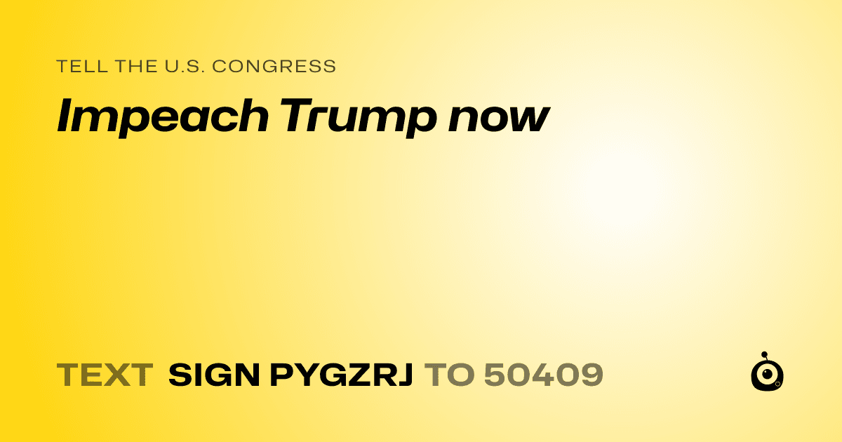 A shareable card that reads "tell the U.S. Congress: Impeach Trump now" followed by "text sign PYGZRJ to 50409"