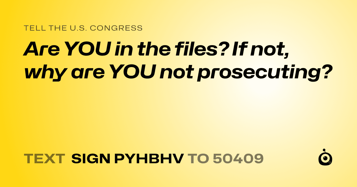 A shareable card that reads "tell the U.S. Congress: Are YOU in the files? If not, why are YOU not prosecuting?" followed by "text sign PYHBHV to 50409"