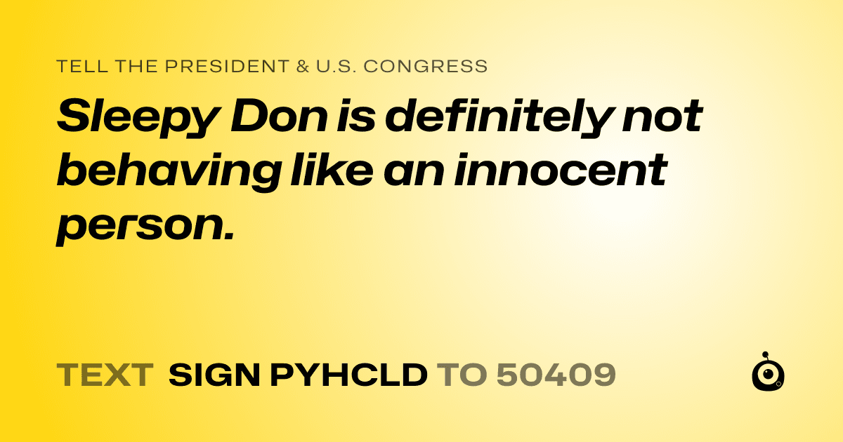 A shareable card that reads "tell the President & U.S. Congress: Sleepy Don is definitely not behaving like an innocent person." followed by "text sign PYHCLD to 50409"