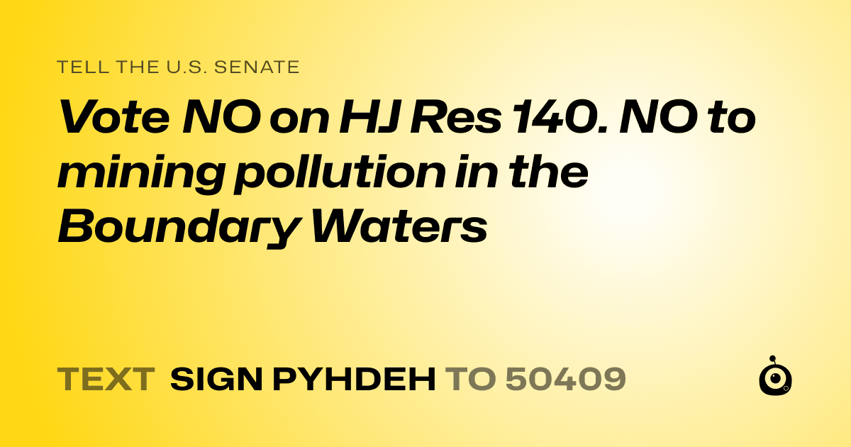 A shareable card that reads "tell the U.S. Senate: Vote NO on HJ Res 140. NO to mining pollution in the Boundary Waters" followed by "text sign PYHDEH to 50409"