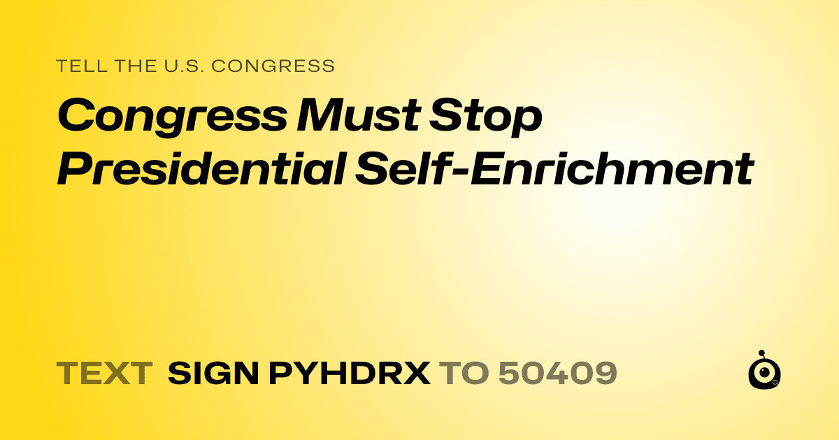A shareable card that reads "tell the U.S. Congress: Congress Must Stop Presidential Self-Enrichment" followed by "text sign PYHDRX to 50409"