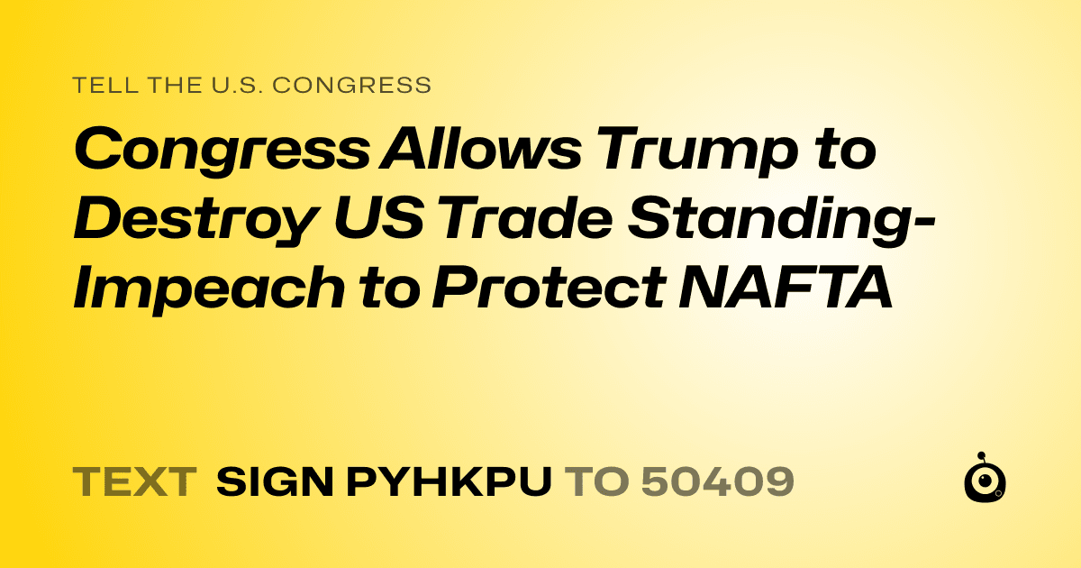 A shareable card that reads "tell the U.S. Congress: Congress Allows Trump to Destroy US Trade Standing- Impeach to Protect NAFTA" followed by "text sign PYHKPU to 50409"