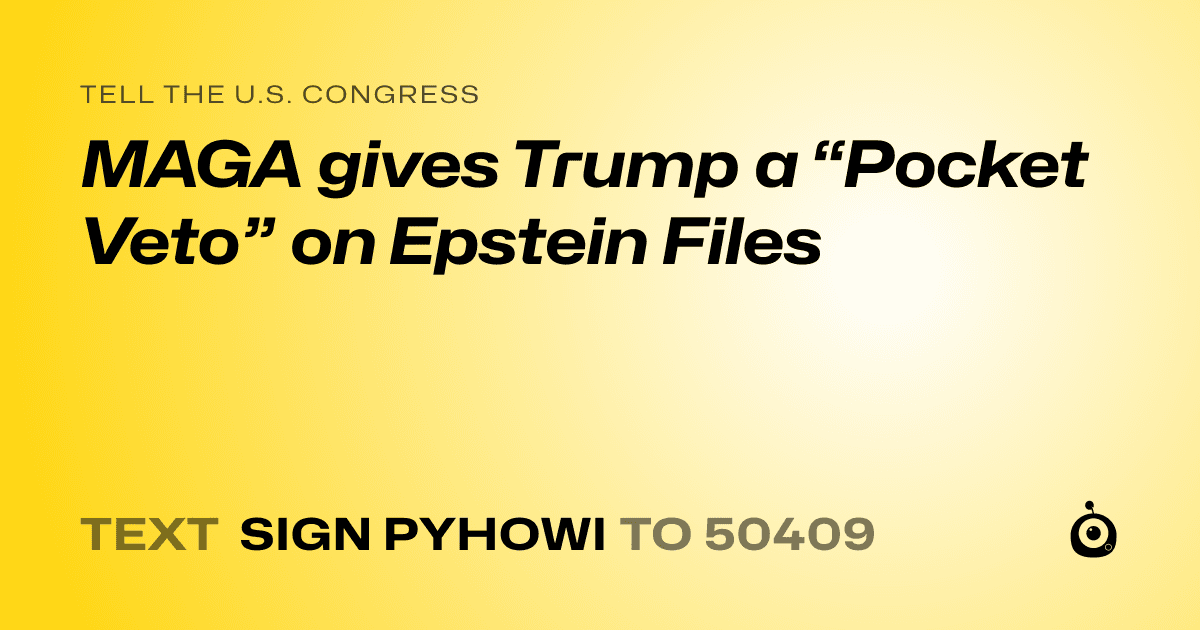 A shareable card that reads "tell the U.S. Congress: MAGA gives Trump a “Pocket Veto” on Epstein Files" followed by "text sign PYHOWI to 50409"