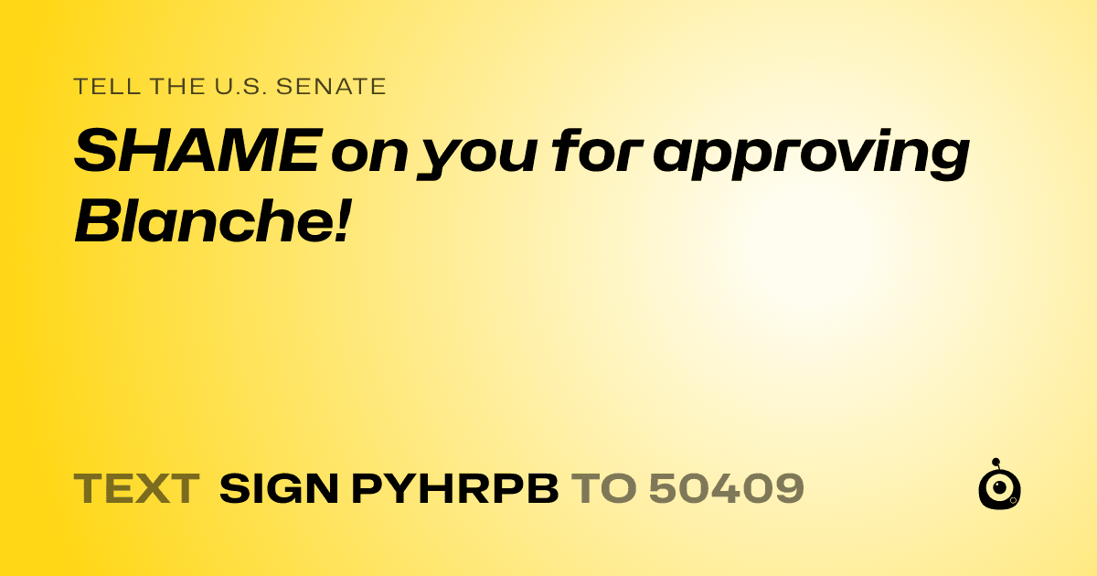 A shareable card that reads "tell the U.S. Senate: SHAME on you for approving Blanche!" followed by "text sign PYHRPB to 50409"
