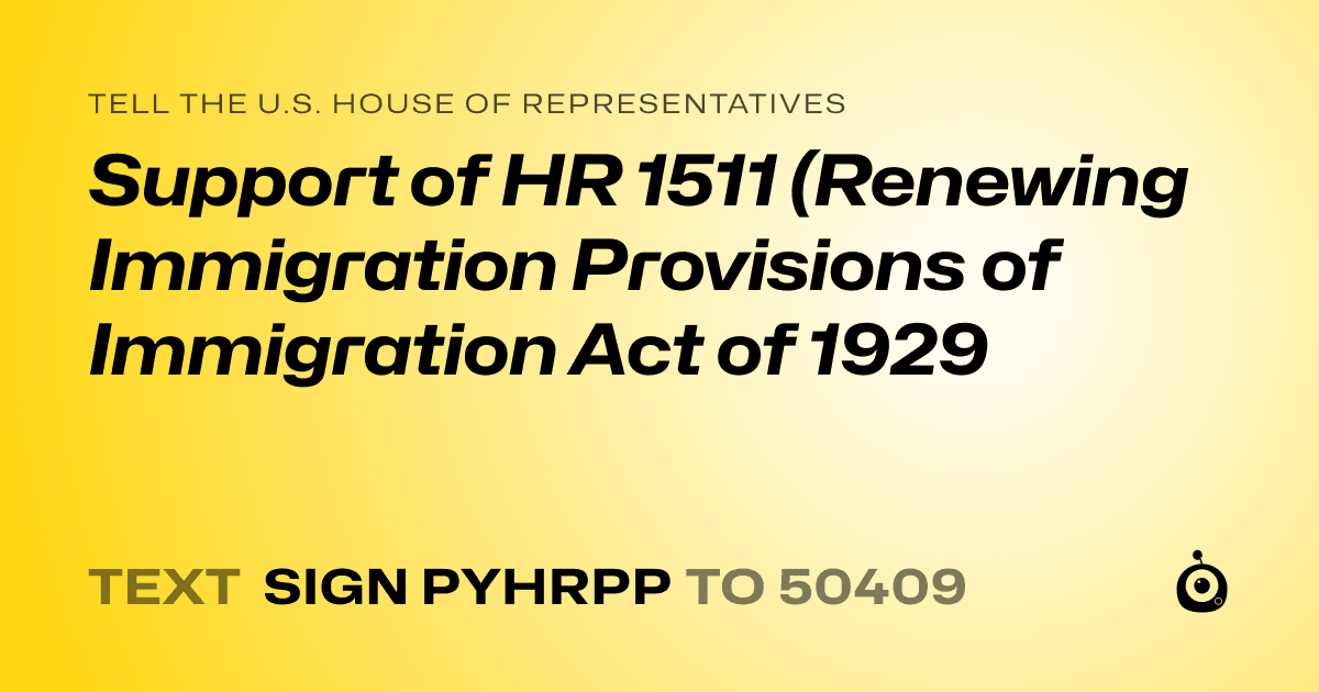 A shareable card that reads "tell the U.S. House of Representatives: Support of HR 1511 (Renewing Immigration Provisions of Immigration Act of 1929" followed by "text sign PYHRPP to 50409"