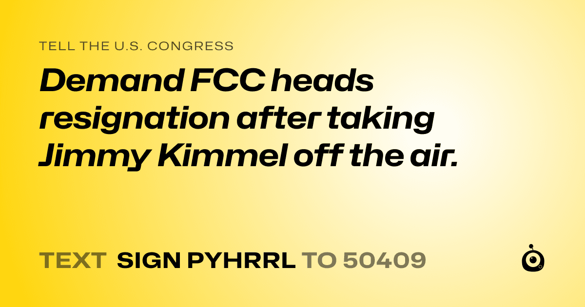 A shareable card that reads "tell the U.S. Congress: Demand FCC heads resignation after taking Jimmy Kimmel off the air." followed by "text sign PYHRRL to 50409"
