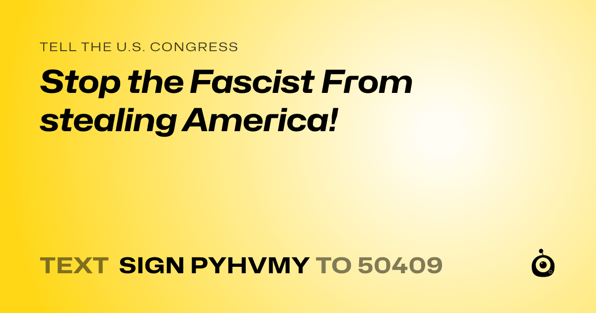 A shareable card that reads "tell the U.S. Congress: Stop the Fascist From stealing America!" followed by "text sign PYHVMY to 50409"