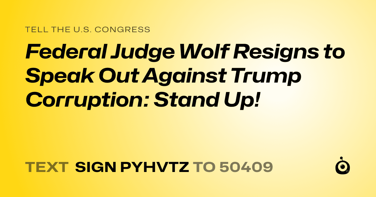 A shareable card that reads "tell the U.S. Congress: Federal Judge Wolf Resigns to Speak Out Against Trump Corruption: Stand Up!" followed by "text sign PYHVTZ to 50409"
