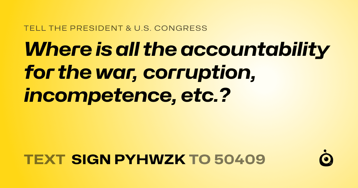 A shareable card that reads "tell the President & U.S. Congress: Where is all the accountability for the war, corruption, incompetence, etc.?" followed by "text sign PYHWZK to 50409"