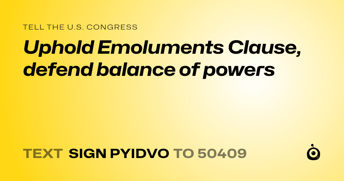 A shareable card that reads "tell the U.S. Congress: Uphold Emoluments Clause, defend balance of powers" followed by "text sign PYIDVO to 50409"