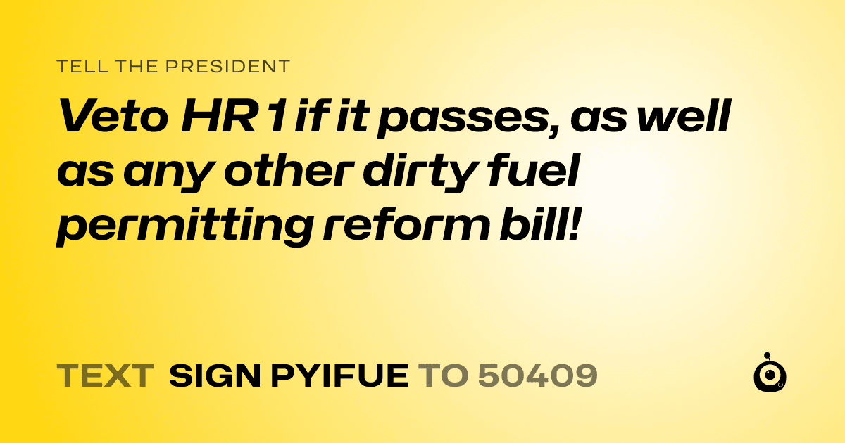 A shareable card that reads "tell the President: Veto HR 1 if it passes, as well as any other dirty fuel permitting reform bill!" followed by "text sign PYIFUE to 50409"