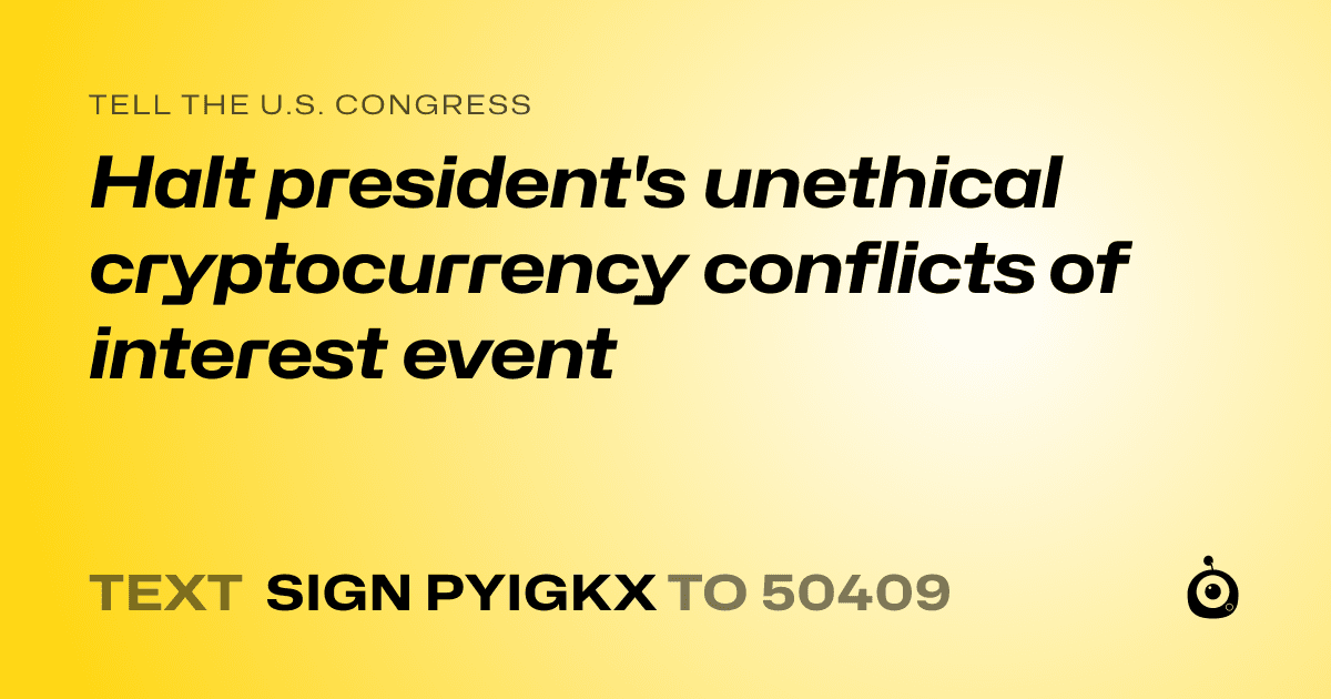 A shareable card that reads "tell the U.S. Congress: Halt president's unethical cryptocurrency conflicts of interest event" followed by "text sign PYIGKX to 50409"