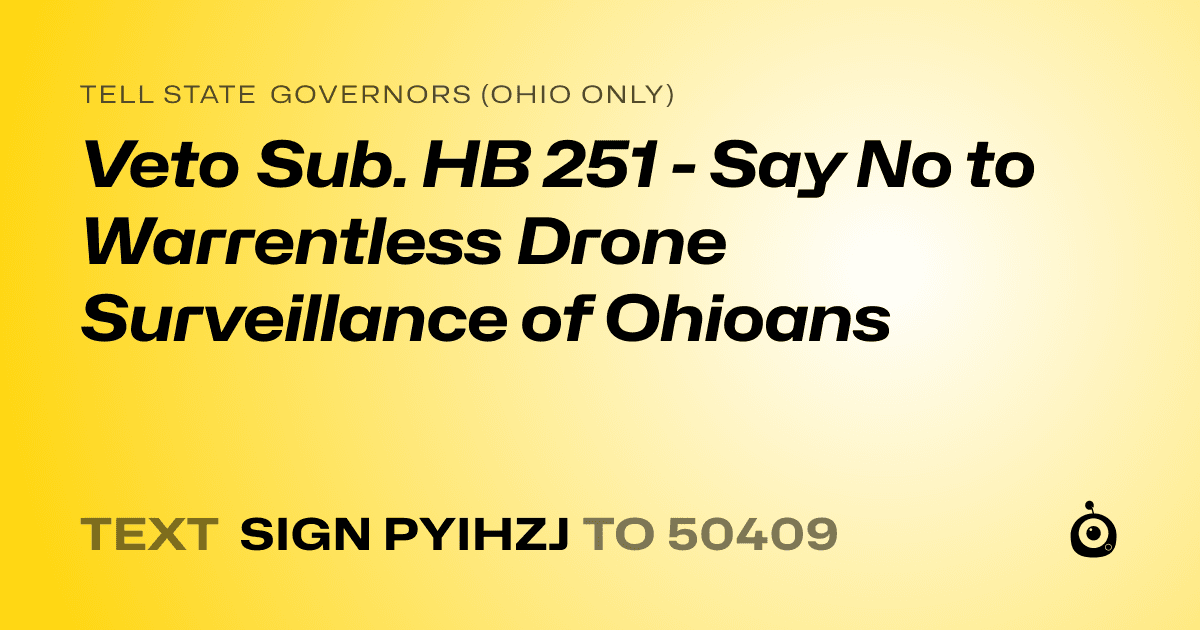 A shareable card that reads "tell State Governors (Ohio only): Veto Sub. HB 251 - Say No to Warrentless Drone Surveillance of Ohioans" followed by "text sign PYIHZJ to 50409"