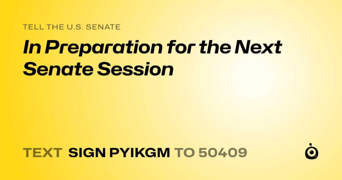 A shareable card that reads "tell the U.S. Senate: In Preparation for the Next Senate Session" followed by "text sign PYIKGM to 50409"