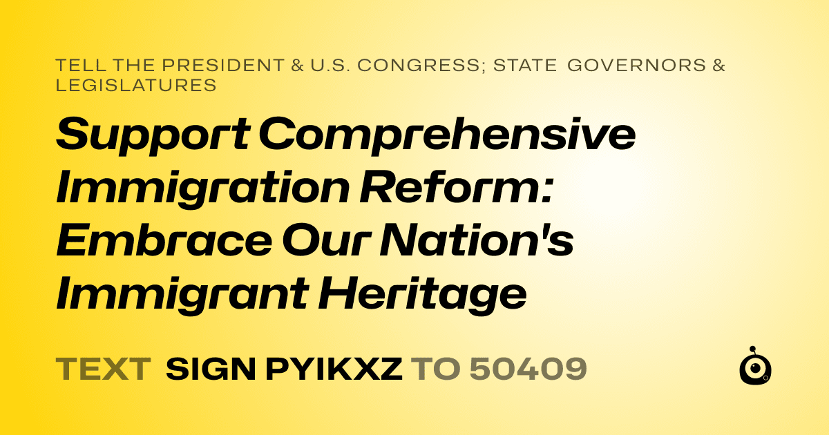 A shareable card that reads "tell the President & U.S. Congress; State Governors & Legislatures: Support Comprehensive Immigration Reform: Embrace Our Nation's Immigrant Heritage" followed by "text sign PYIKXZ to 50409"
