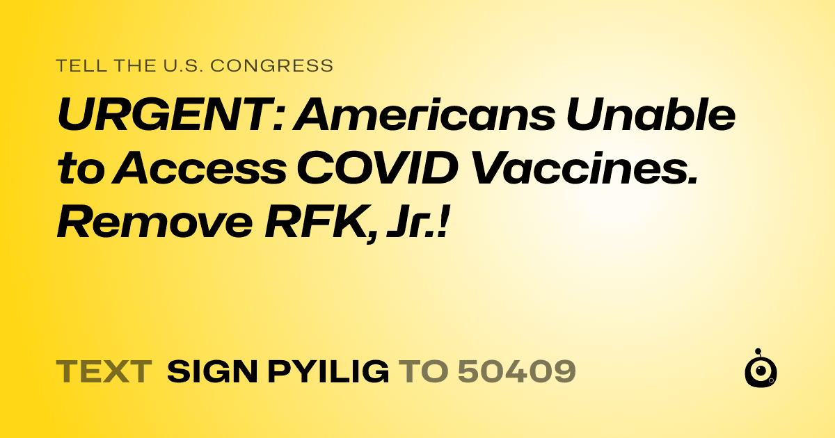 A shareable card that reads "tell the U.S. Congress: URGENT: Americans Unable to Access COVID Vaccines. Remove RFK, Jr.!" followed by "text sign PYILIG to 50409"