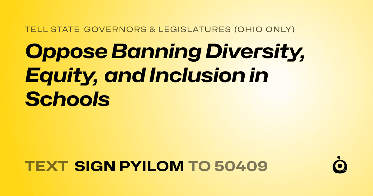 A shareable card that reads "tell State Governors & Legislatures (Ohio only): Oppose Banning Diversity, Equity, and Inclusion in Schools" followed by "text sign PYILOM to 50409"