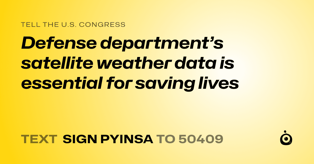 A shareable card that reads "tell the U.S. Congress: Defense department’s satellite weather data is essential for saving lives" followed by "text sign PYINSA to 50409"