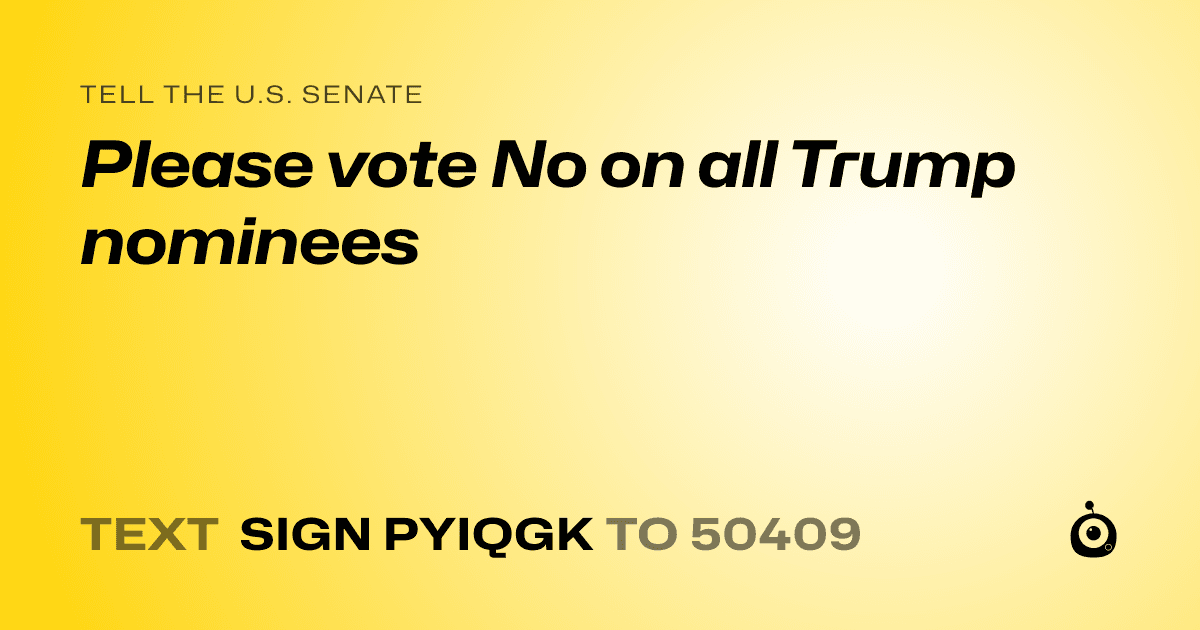 A shareable card that reads "tell the U.S. Senate: Please vote No on all Trump nominees" followed by "text sign PYIQGK to 50409"