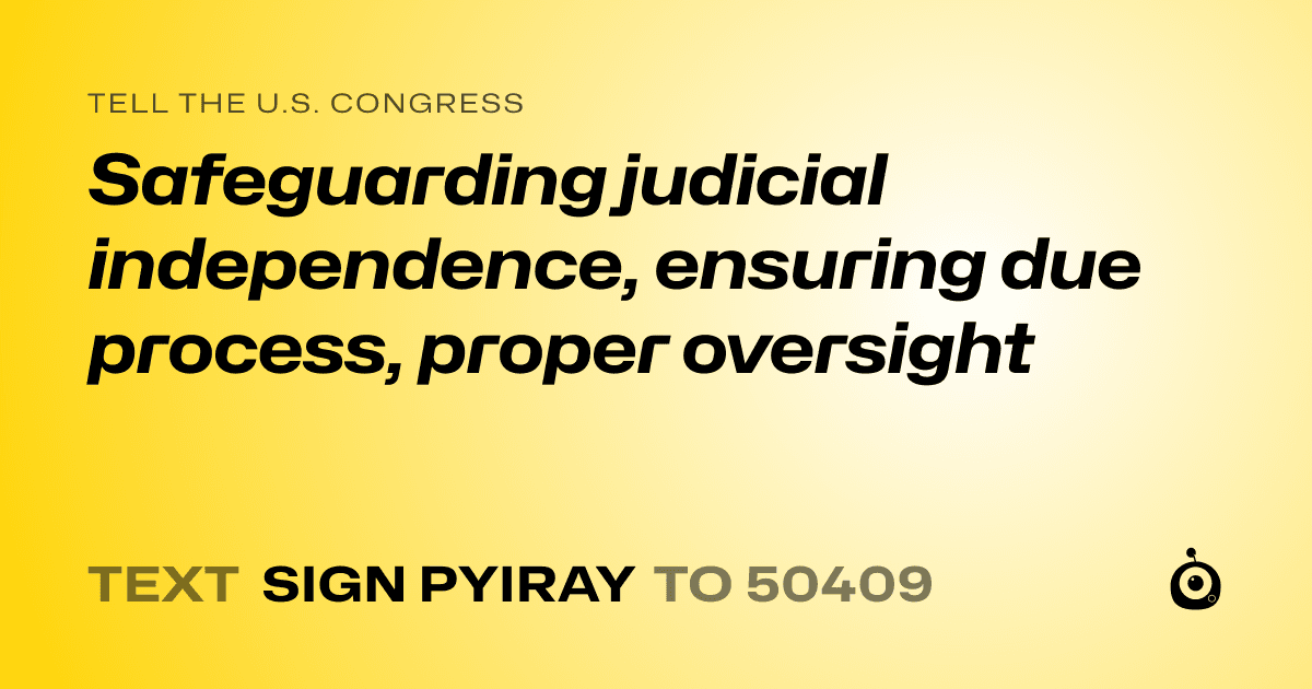 A shareable card that reads "tell the U.S. Congress: Safeguarding judicial independence, ensuring due process, proper oversight" followed by "text sign PYIRAY to 50409"