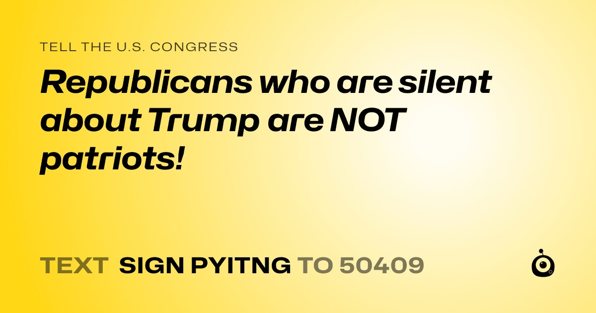 A shareable card that reads "tell the U.S. Congress: Republicans who are silent about Trump are NOT patriots!" followed by "text sign PYITNG to 50409"