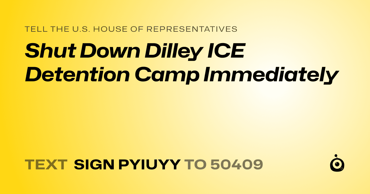 A shareable card that reads "tell the U.S. House of Representatives: Shut Down Dilley ICE Detention Camp Immediately" followed by "text sign PYIUYY to 50409"