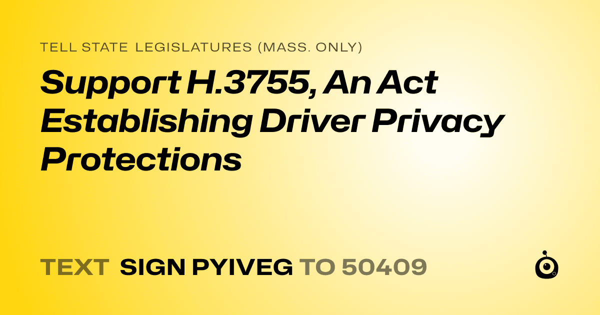 A shareable card that reads "tell State Legislatures (Mass. only): Support H.3755, An Act Establishing Driver Privacy Protections" followed by "text sign PYIVEG to 50409"