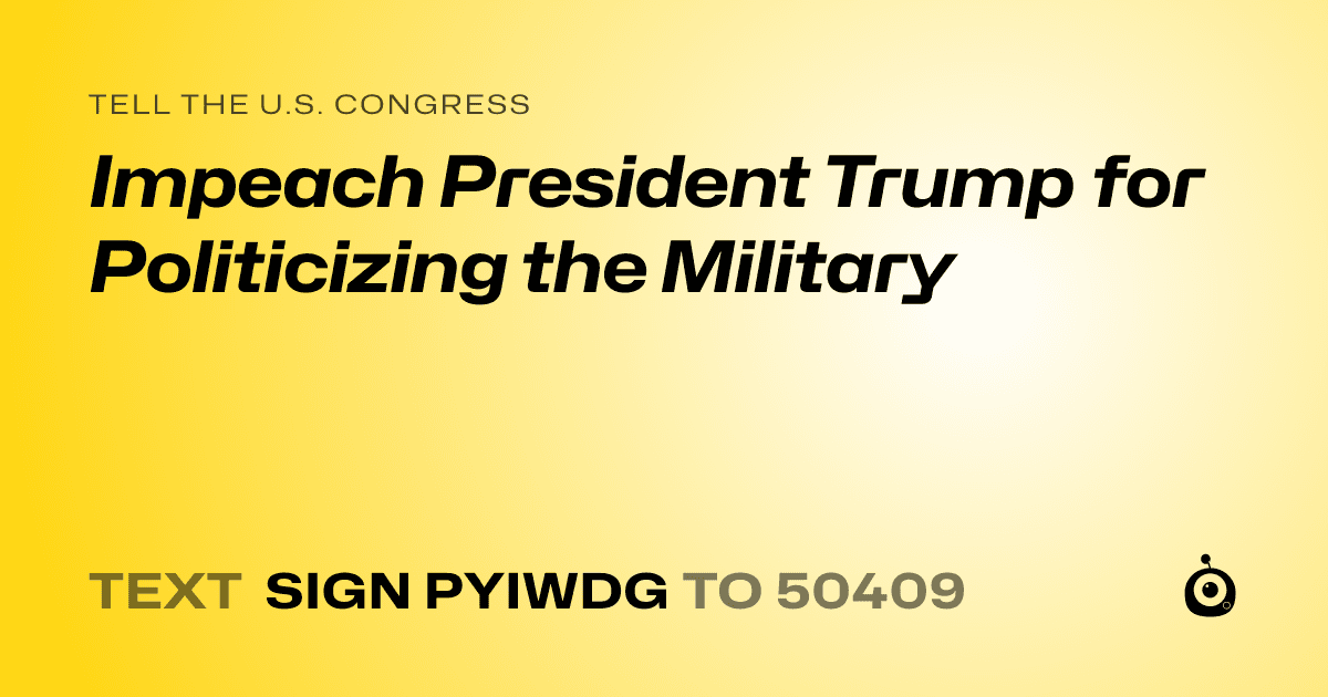 A shareable card that reads "tell the U.S. Congress: Impeach President Trump for Politicizing the Military" followed by "text sign PYIWDG to 50409"