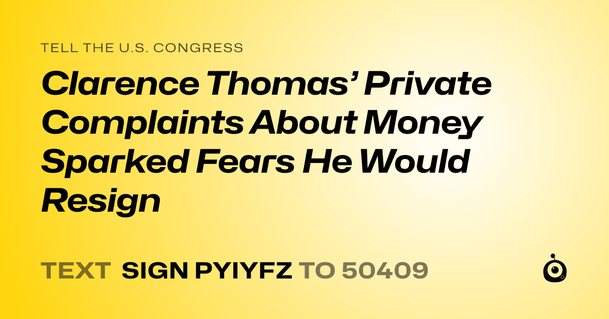 A shareable card that reads "tell the U.S. Congress: Clarence Thomas’ Private Complaints About Money Sparked Fears He Would Resign" followed by "text sign PYIYFZ to 50409"