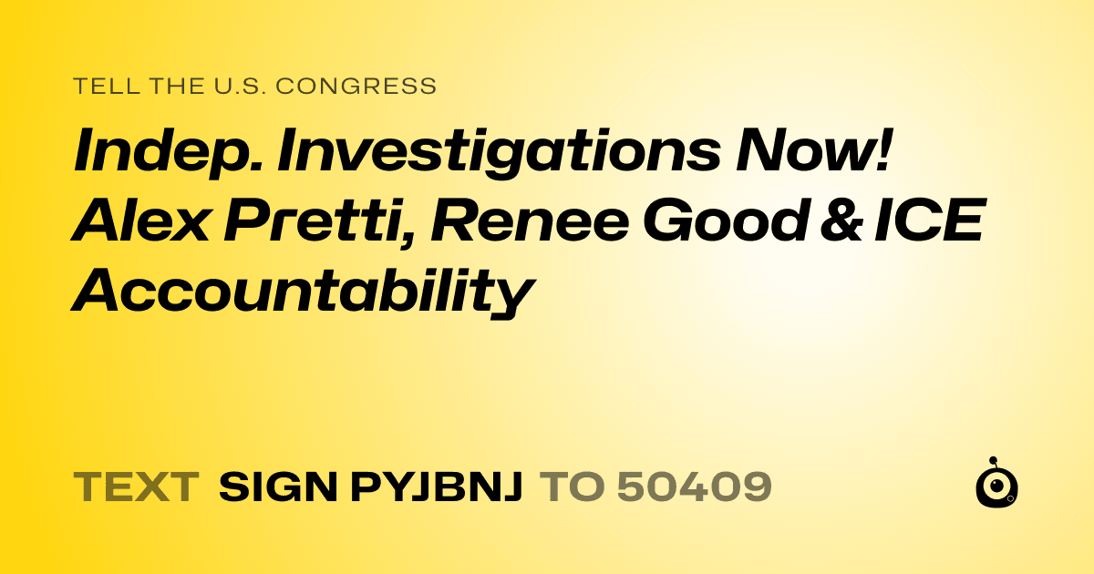 A shareable card that reads "tell the U.S. Congress: Indep. Investigations Now! Alex Pretti, Renee Good & ICE Accountability" followed by "text sign PYJBNJ to 50409"