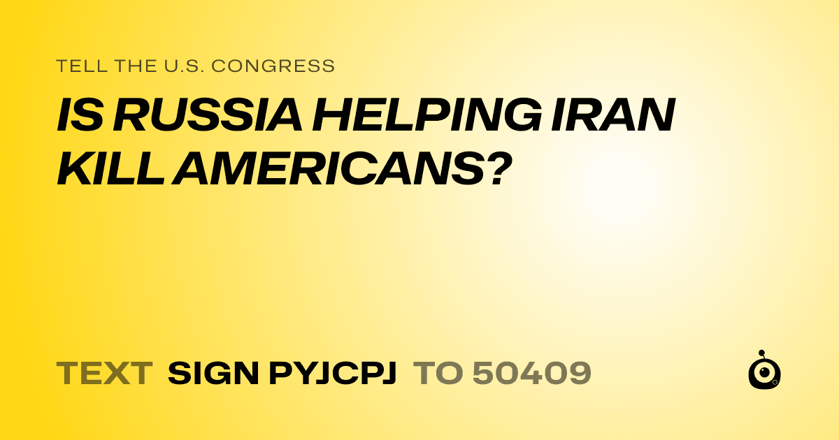 A shareable card that reads "tell the U.S. Congress: IS RUSSIA HELPING IRAN KILL AMERICANS?" followed by "text sign PYJCPJ to 50409"