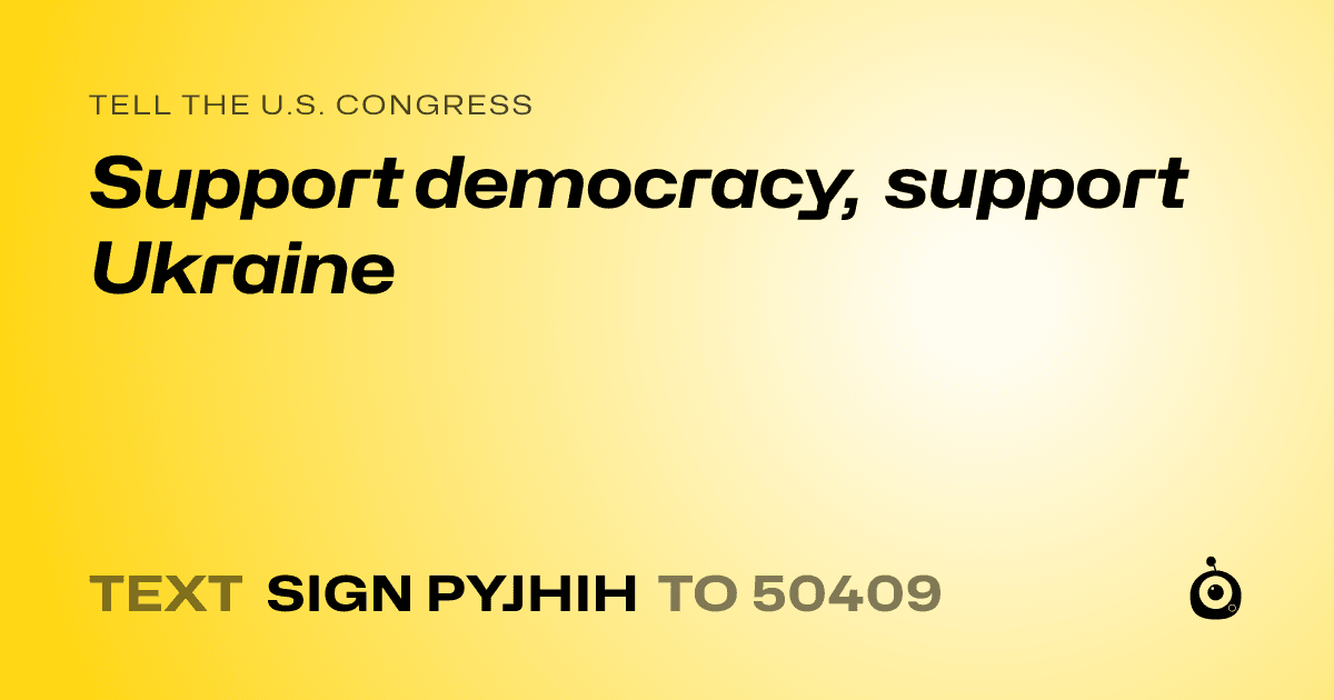 A shareable card that reads "tell the U.S. Congress: Support democracy, support Ukraine" followed by "text sign PYJHIH to 50409"