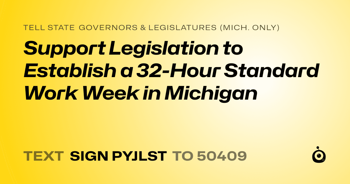 A shareable card that reads "tell State Governors & Legislatures (Mich. only): Support Legislation to Establish a 32-Hour Standard Work Week in Michigan" followed by "text sign PYJLST to 50409"