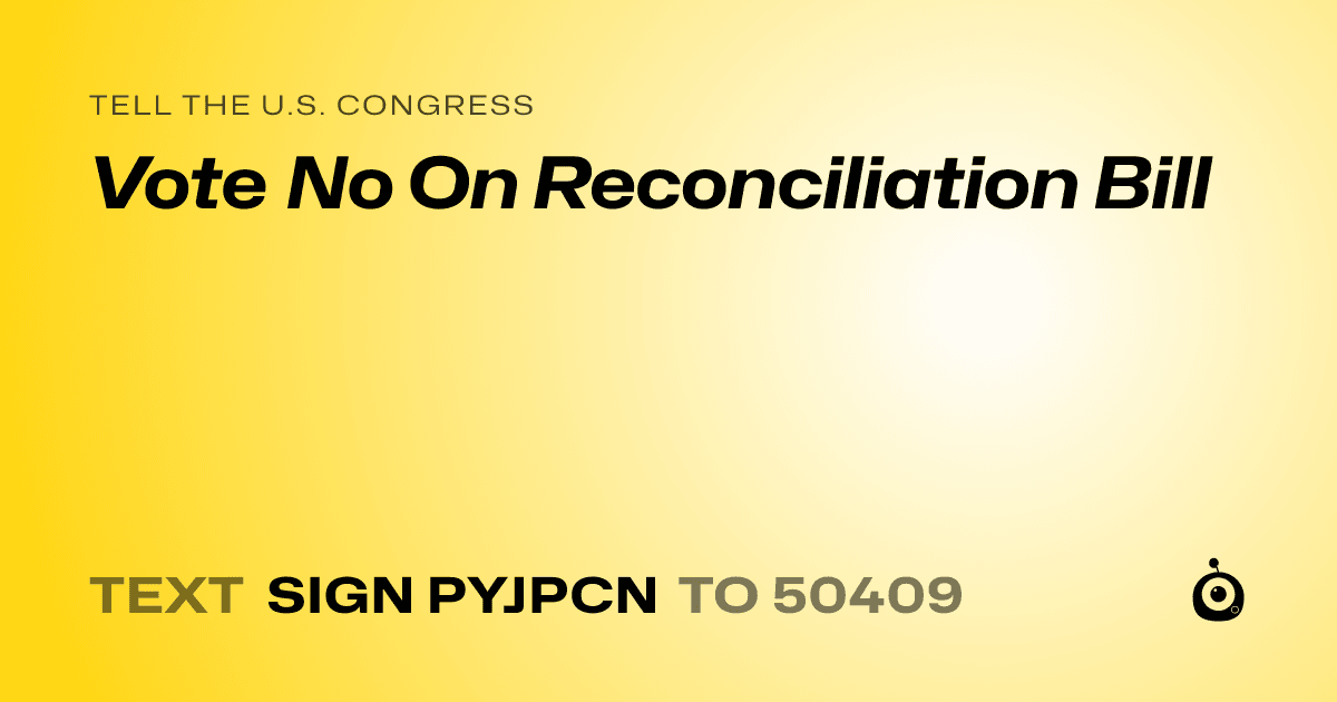 A shareable card that reads "tell the U.S. Congress: Vote No On Reconciliation Bill" followed by "text sign PYJPCN to 50409"