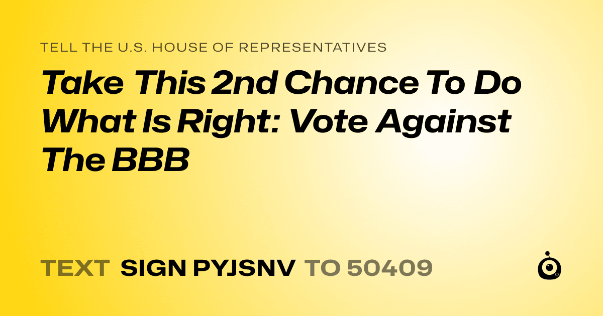 A shareable card that reads "tell the U.S. House of Representatives: Take This 2nd Chance To Do What Is Right: Vote Against The BBB" followed by "text sign PYJSNV to 50409"