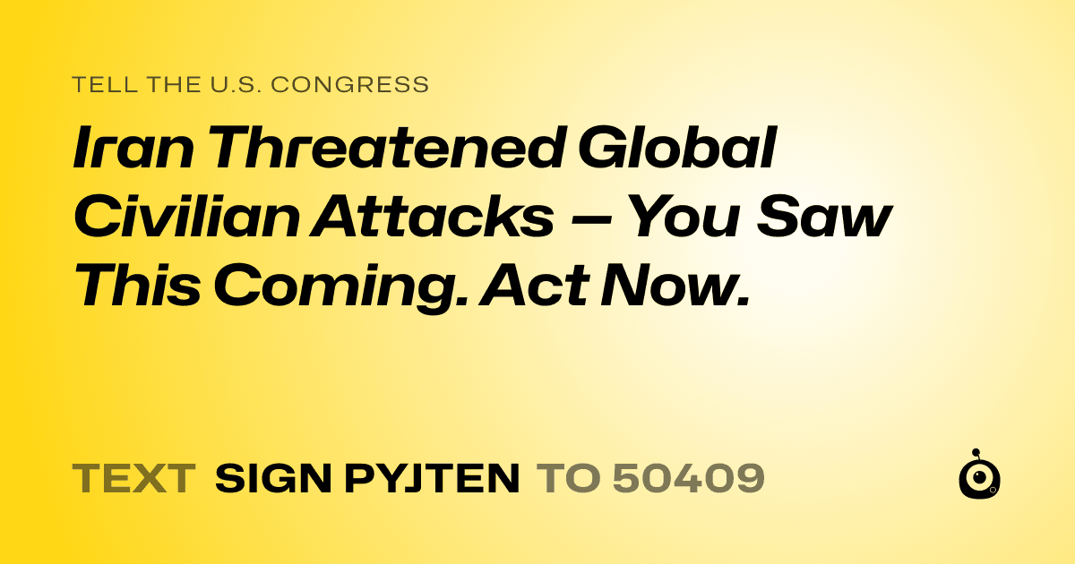 A shareable card that reads "tell the U.S. Congress: Iran Threatened Global Civilian Attacks — You Saw This Coming. Act Now." followed by "text sign PYJTEN to 50409"