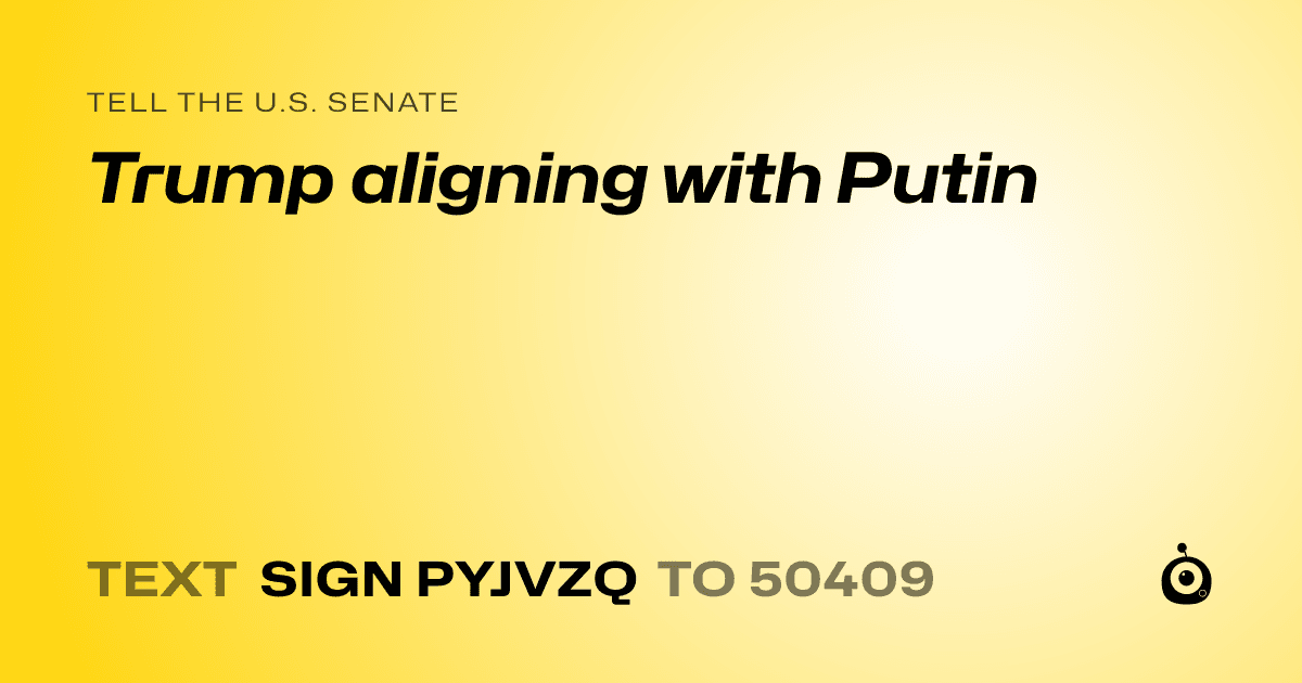A shareable card that reads "tell the U.S. Senate: Trump aligning with Putin" followed by "text sign PYJVZQ to 50409"