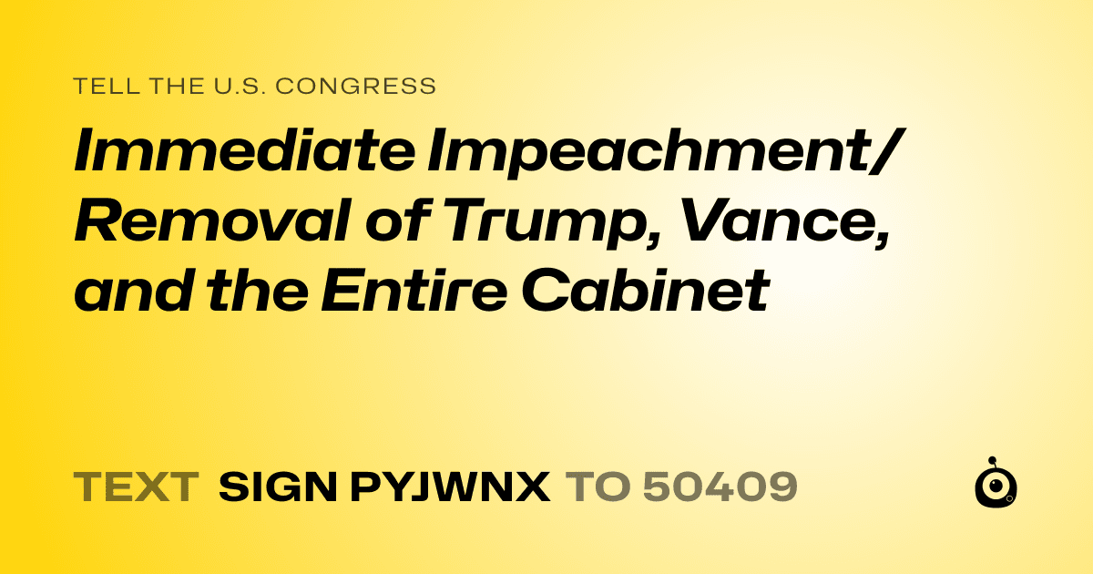 A shareable card that reads "tell the U.S. Congress: Immediate Impeachment/Removal of Trump, Vance, and the Entire Cabinet" followed by "text sign PYJWNX to 50409"