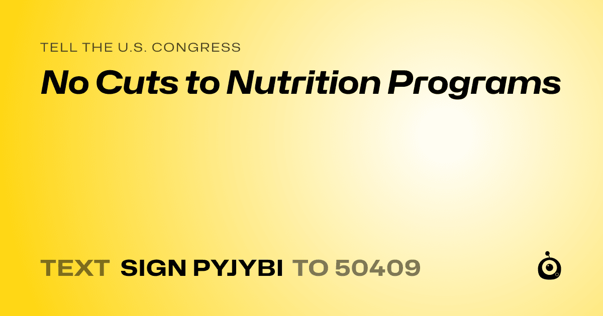A shareable card that reads "tell the U.S. Congress: No Cuts to Nutrition Programs" followed by "text sign PYJYBI to 50409"