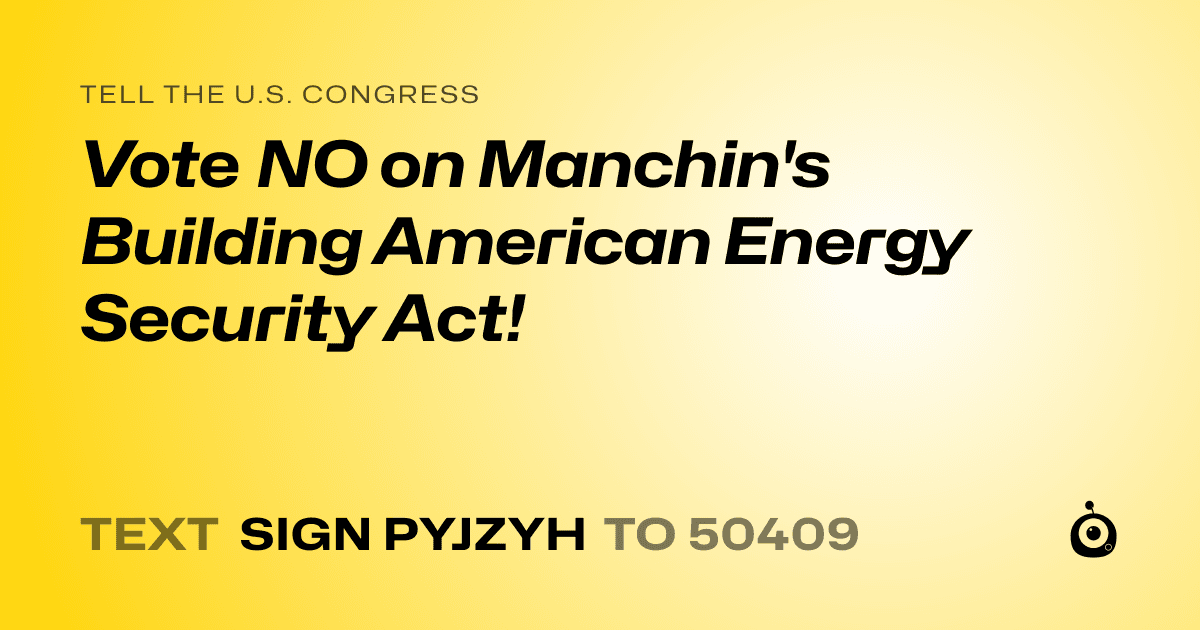 A shareable card that reads "tell the U.S. Congress: Vote NO on Manchin's Building American Energy Security Act!" followed by "text sign PYJZYH to 50409"